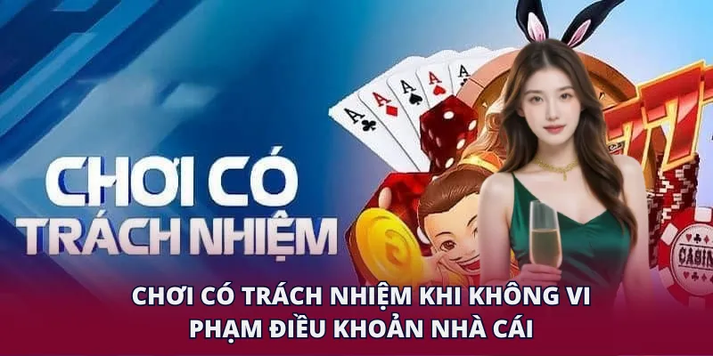 Chơi có trách nhiệm khi không vi phạm điều khoản nhà cái